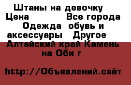 Штаны на девочку. › Цена ­ 2 000 - Все города Одежда, обувь и аксессуары » Другое   . Алтайский край,Камень-на-Оби г.